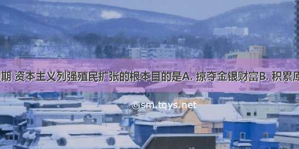 19世纪中期 资本主义列强殖民扩张的根本目的是A. 掠夺金银财富B. 积累原始资本　　