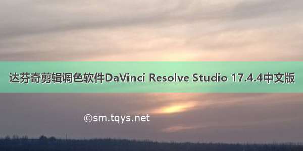 达芬奇剪辑调色软件DaVinci Resolve Studio 17.4.4中文版