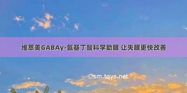 维萃美GABAγ-氨基丁酸科学助眠 让失眠更快改善