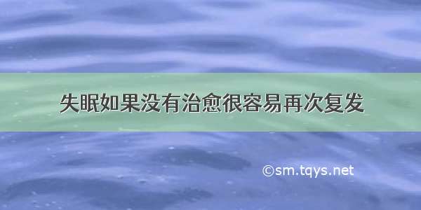 失眠如果没有治愈很容易再次复发