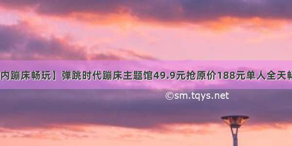 【河东区室内蹦床畅玩】弹跳时代蹦床主题馆49.9元抢原价188元单人全天畅玩票 让你一