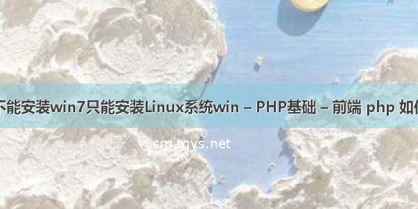 为什么服务器不能安装win7只能安装Linux系统win – PHP基础 – 前端 php 如何运行脚本文件