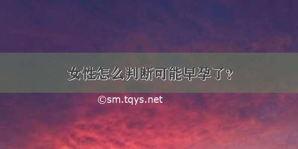 女性怎么判断可能早孕了？