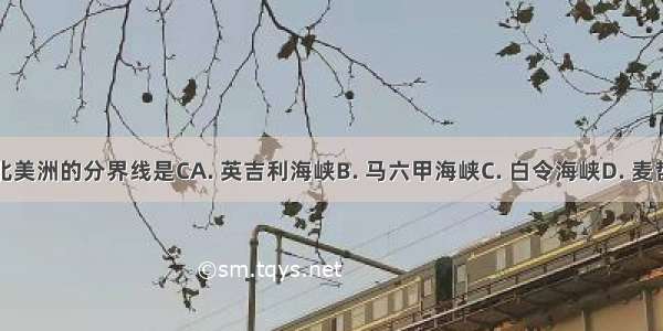 亚洲和北美洲的分界线是CA. 英吉利海峡B. 马六甲海峡C. 白令海峡D. 麦哲伦海峡