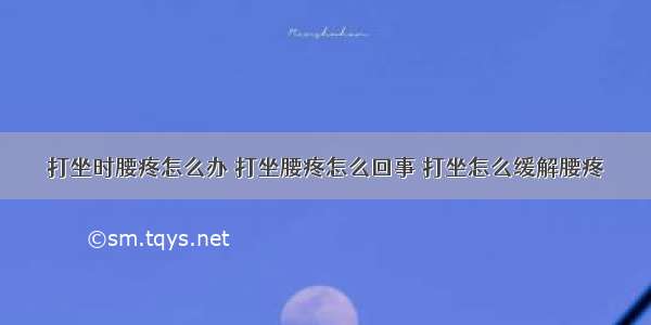 打坐时腰疼怎么办 打坐腰疼怎么回事 打坐怎么缓解腰疼