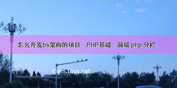 怎么开发bs架构的项目 – PHP基础 – 前端 php 分栏