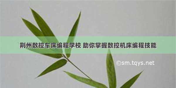 荆州数控车床编程学校 助你掌握数控机床编程技能