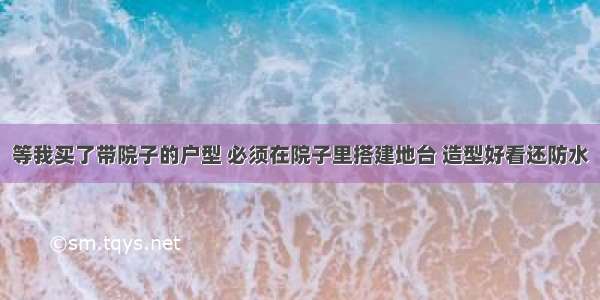 等我买了带院子的户型 必须在院子里搭建地台 造型好看还防水