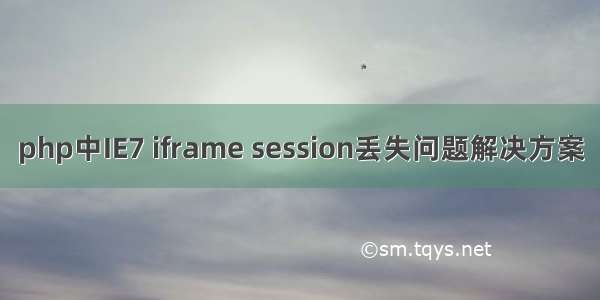 php中IE7 iframe session丢失问题解决方案