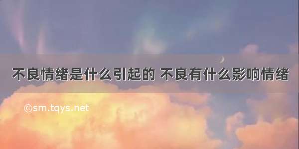 不良情绪是什么引起的 不良有什么影响情绪