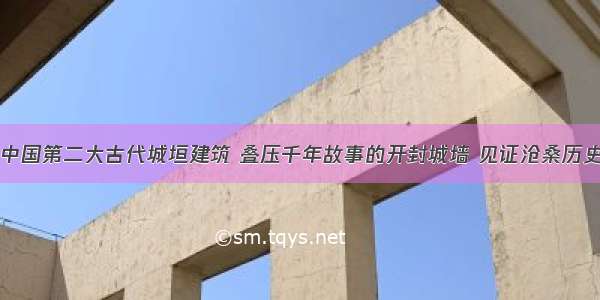 中国第二大古代城垣建筑 叠压千年故事的开封城墙 见证沧桑历史