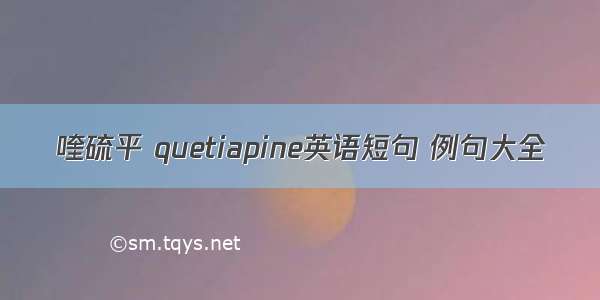 喹硫平 quetiapine英语短句 例句大全