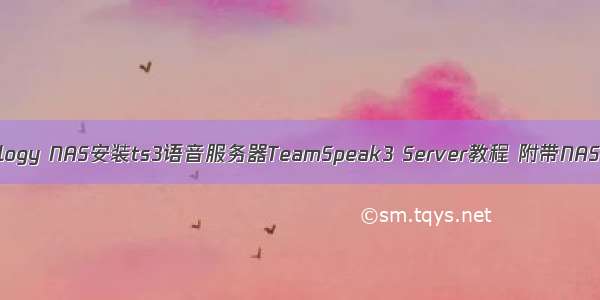 群辉Synology NAS安装ts3语音服务器TeamSpeak3 Server教程 附带NAS安装套件