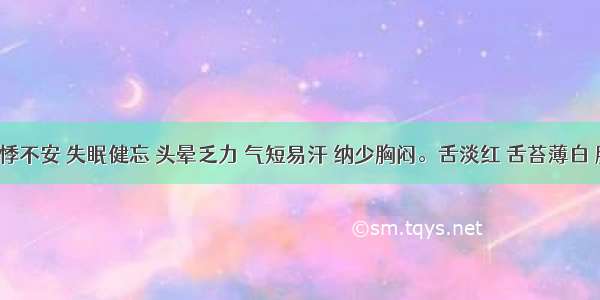 症见心悸不安 失眠健忘 头晕乏力 气短易汗 纳少胸闷。舌淡红 舌苔薄白 脉细弱。