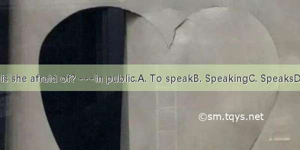 -What is she afraid of? ---in public.A. To speakB. SpeakingC. SpeaksD. Spoke