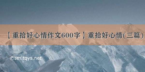 【重拾好心情作文600字】重拾好心情(三篇)