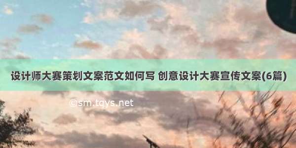 设计师大赛策划文案范文如何写 创意设计大赛宣传文案(6篇)