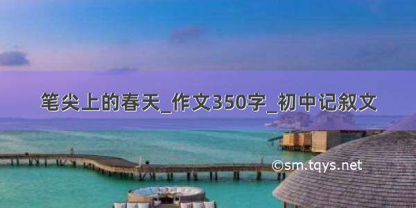 笔尖上的春天_作文350字_初中记叙文