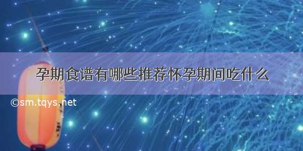 孕期食谱有哪些推荐怀孕期间吃什么