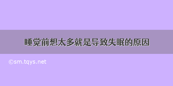 睡觉前想太多就是导致失眠的原因