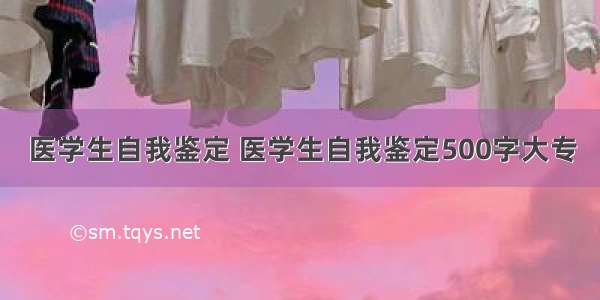 医学生自我鉴定 医学生自我鉴定500字大专