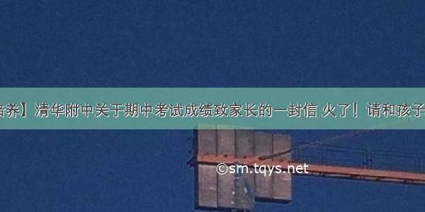 【习惯培养】清华附中关于期中考试成绩致家长的一封信 火了！请和孩子站在一起！