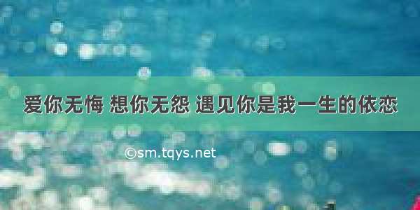 爱你无悔 想你无怨 遇见你是我一生的依恋