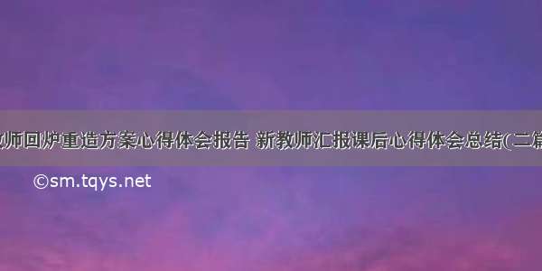 教师回炉重造方案心得体会报告 新教师汇报课后心得体会总结(二篇)