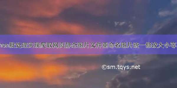 python批处理实现爬取网页静态图片文件重命名图片统一修改大小等功能