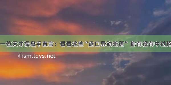 一位天才操盘手直言：看看这些“盘口异动暗语” 你有没有中过招