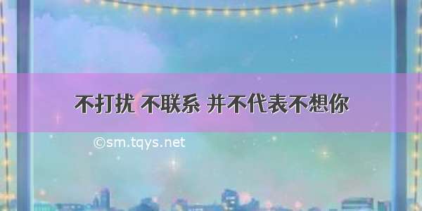 不打扰 不联系 并不代表不想你