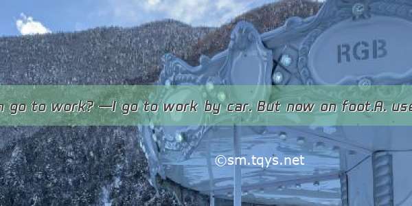 — How do you often go to work? —I go to work by car. But now on foot.A. used to B. am used