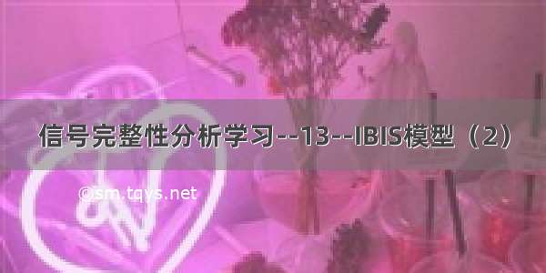 信号完整性分析学习--13--IBIS模型（2）