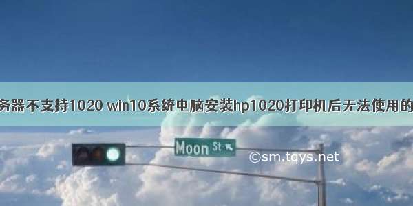 打印机服务器不支持1020 win10系统电脑安装hp1020打印机后无法使用的详细技巧