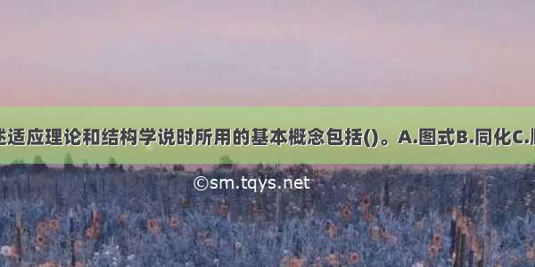 皮亚杰阐述适应理论和结构学说时所用的基本概念包括()。A.图式B.同化C.顺应D.平衡