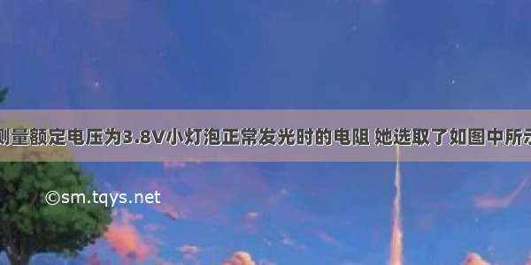 小霖同学要测量额定电压为3.8V小灯泡正常发光时的电阻 她选取了如图中所示的实验器材