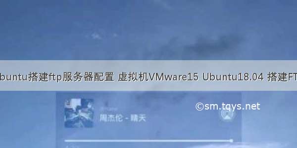 虚拟机ubuntu搭建ftp服务器配置 虚拟机VMware15 Ubuntu18.04 搭建FTP服务器