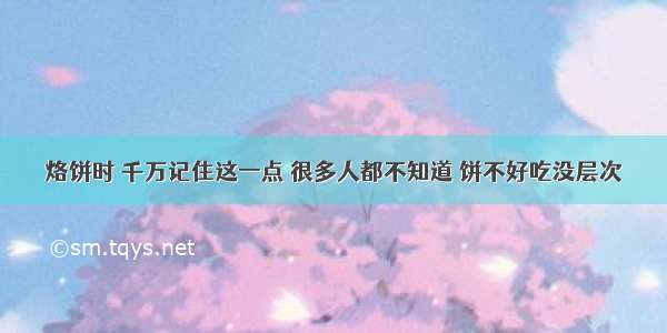 烙饼时 千万记住这一点 很多人都不知道 饼不好吃没层次