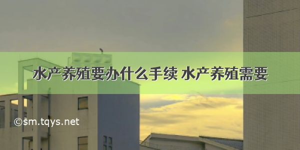 水产养殖要办什么手续 水产养殖需要