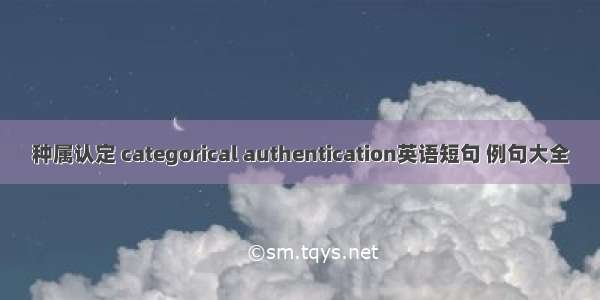 种属认定 categorical authentication英语短句 例句大全