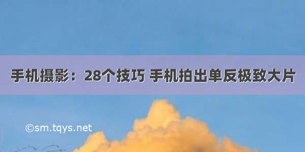 手机摄影：28个技巧 手机拍出单反极致大片