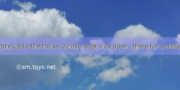 The policeman came up to the house  whose door was open   there for a while  and went in.A