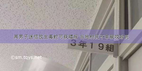 两男子迷信放生毒蛇可获福报 当地村民不幸被咬致死