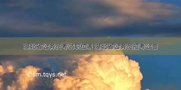 湖北省公务员考试职位表 湖北省公务员招考公告