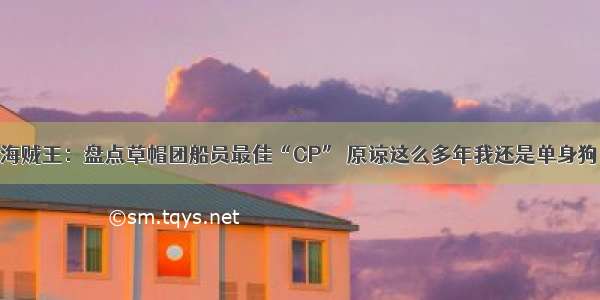 海贼王：盘点草帽团船员最佳“CP” 原谅这么多年我还是单身狗