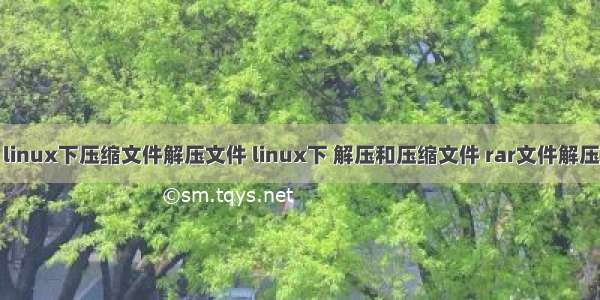 linux下压缩文件解压文件 linux下 解压和压缩文件 rar文件解压