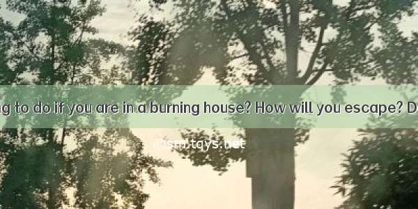 What are you going to do if you are in a burning house? How will you escape? Do you know h
