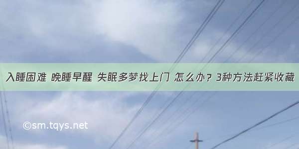 入睡困难 晚睡早醒 失眠多梦找上门 怎么办？3种方法赶紧收藏