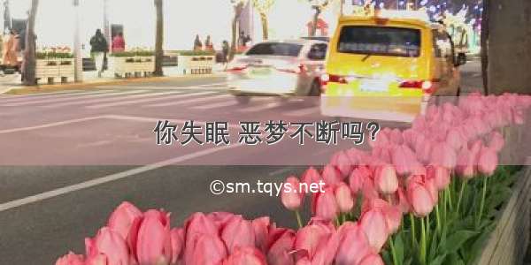 你失眠 恶梦不断吗？