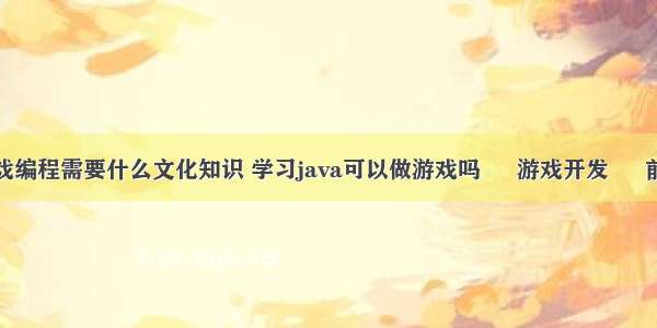 游戏编程需要什么文化知识 学习java可以做游戏吗 – 游戏开发 – 前端